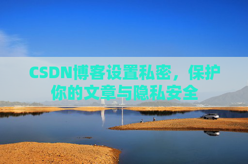 CSDN博客设置私密，保护你的文章与隐私安全